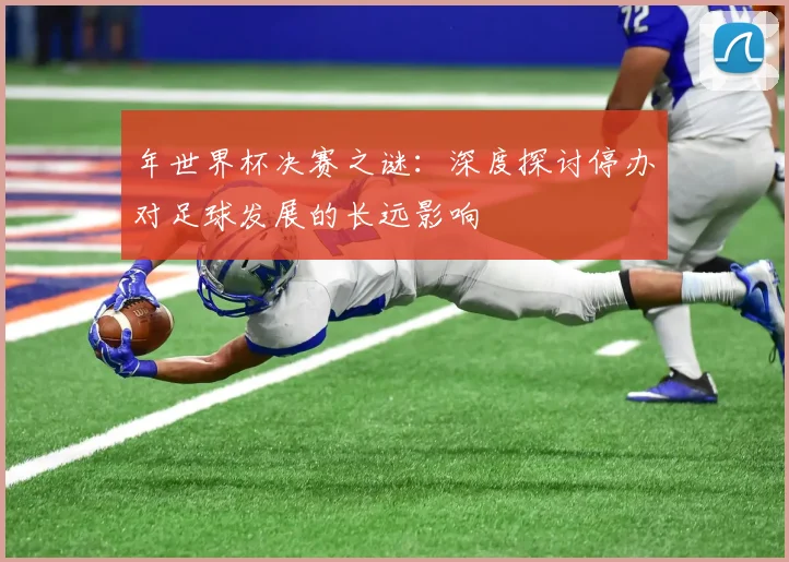 年世界杯决赛之谜：深度探讨停办对足球发展的长远影响
