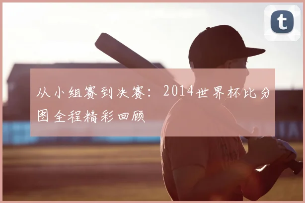 从小组赛到决赛：2014世界杯比分图全程精彩回顾