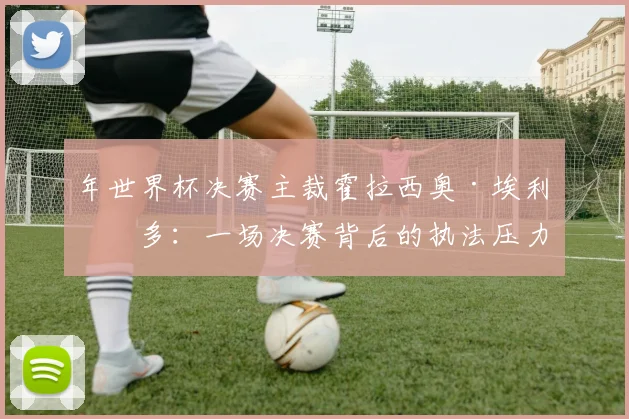 年世界杯决赛主裁霍拉西奥·埃利松多：一场决赛背后的执法压力