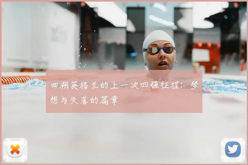 回溯英格兰的上一次四强征程:梦想与失落的篇章