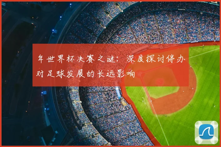 年世界杯决赛之谜：深度探讨停办对足球发展的长远影响