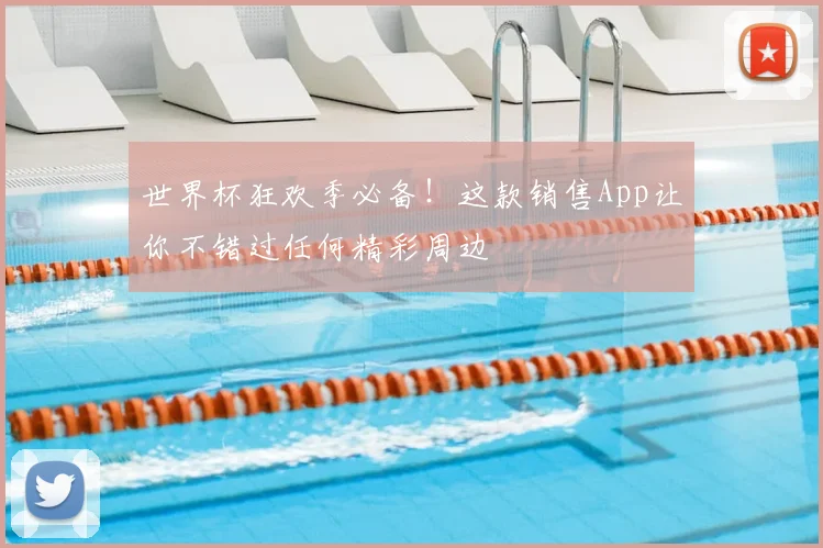 世界杯狂欢季必备！这款销售App让你不错过任何精彩周边