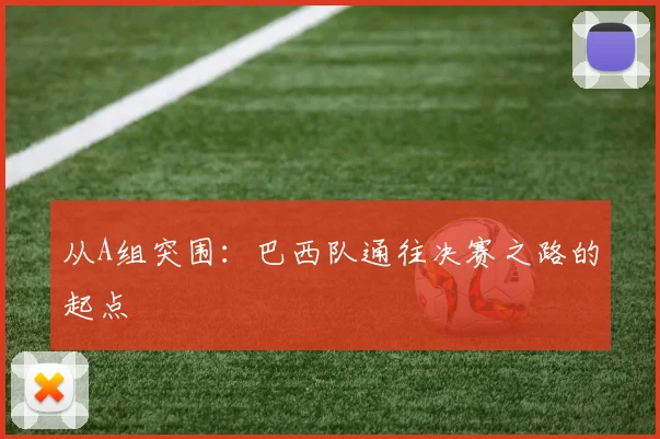 从A组突围:巴西队通往决赛之路的起点