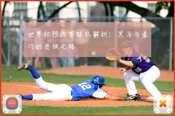 世界杯预选赛球队解析：黑马与豪门的晋级之路
