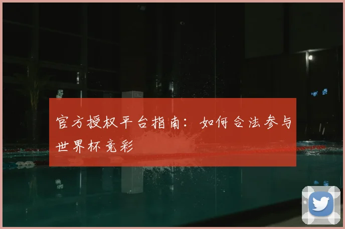 官方授权平台指南：如何合法参与世界杯竞彩