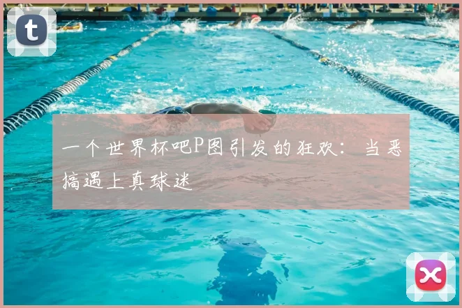 一个世界杯吧P图引发的狂欢：当恶搞遇上真球迷