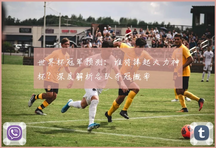 世界杯冠军预测:谁将捧起大力神杯?深度解析各队夺冠概率