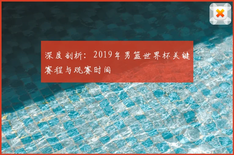 深度剖析：2019年男篮世界杯关键赛程与观赛时间