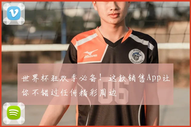 世界杯狂欢季必备!这款销售App让你不错过任何精彩周边