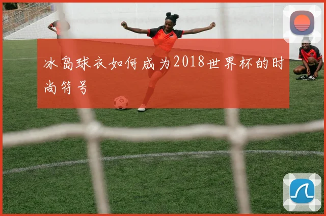 冰岛球衣如何成为2018世界杯的时尚符号