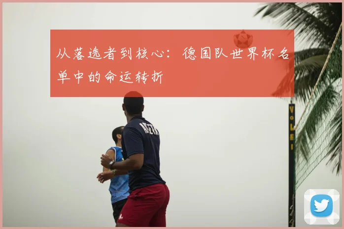 从落选者到核心:德国队世界杯名单中的命运转折