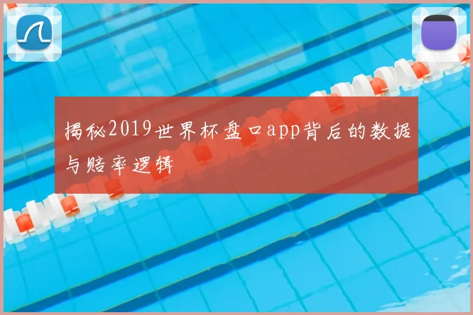 揭秘2019世界杯盘口app背后的数据与赔率逻辑