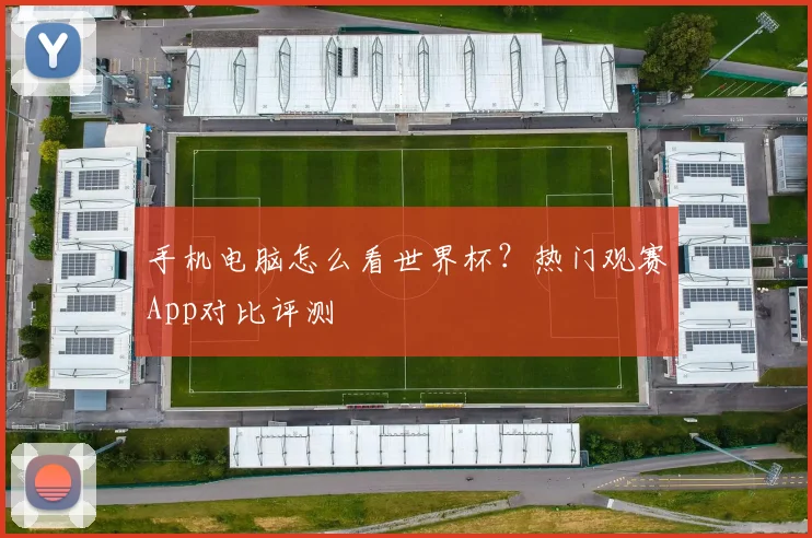 手机电脑怎么看世界杯？热门观赛App对比评测