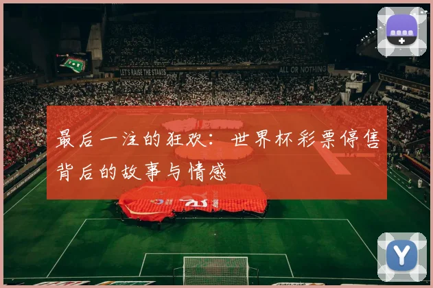 最后一注的狂欢：世界杯彩票停售背后的故事与情感